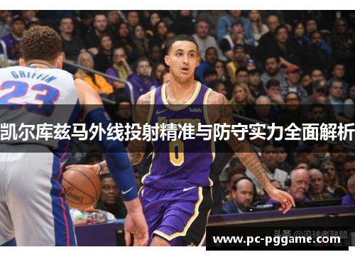 凯尔库兹马外线投射精准与防守实力全面解析