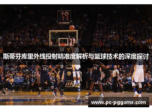 斯蒂芬库里外线投射精准度解析与篮球技术的深度探讨