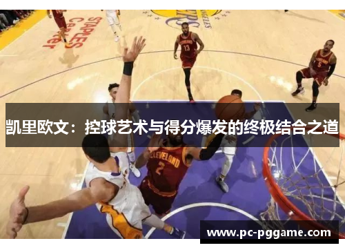 凯里欧文：控球艺术与得分爆发的终极结合之道