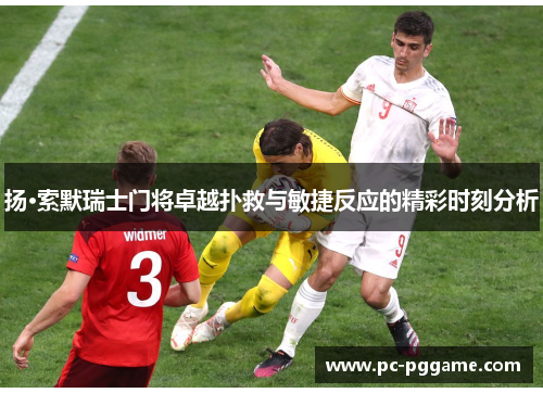 扬·索默瑞士门将卓越扑救与敏捷反应的精彩时刻分析