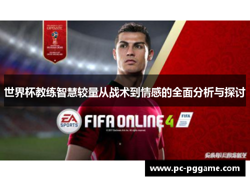 世界杯教练智慧较量从战术到情感的全面分析与探讨