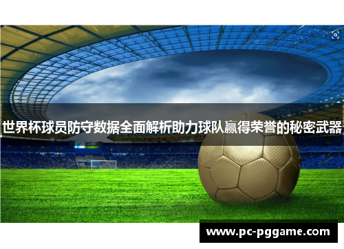 世界杯球员防守数据全面解析助力球队赢得荣誉的秘密武器