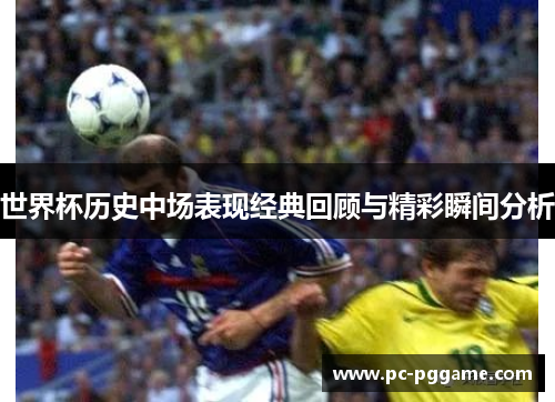 世界杯历史中场表现经典回顾与精彩瞬间分析