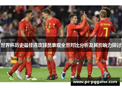 世界杯历史最佳进攻球员表现全景对比分析及其影响力探讨