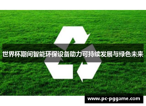 世界杯期间智能环保设备助力可持续发展与绿色未来 世界杯期间智能环保设备助力可持续发展与绿色未来