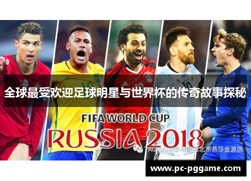 全球最受欢迎足球明星与世界杯的传奇故事探秘 全球最受欢迎足球明星与世界杯的传奇故事探秘