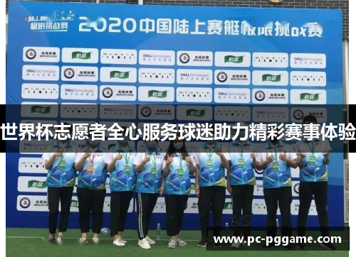 世界杯志愿者全心服务球迷助力精彩赛事体验 世界杯志愿者全心服务球迷助力精彩赛事体验