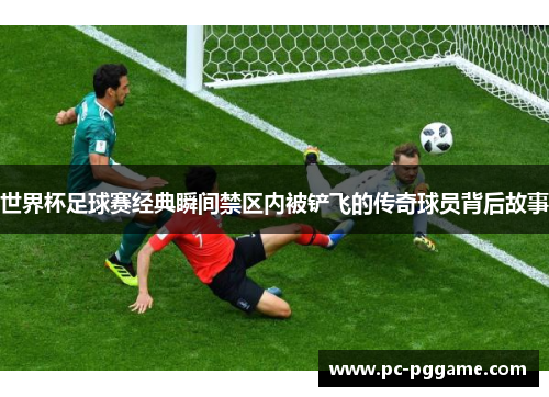世界杯足球赛经典瞬间禁区内被铲飞的传奇球员背后故事