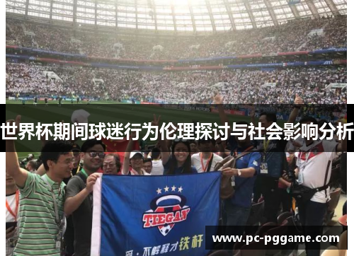 世界杯期间球迷行为伦理探讨与社会影响分析