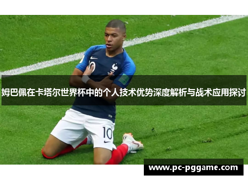 姆巴佩在卡塔尔世界杯中的个人技术优势深度解析与战术应用探讨 姆巴佩在卡塔尔世界杯中的个人技术优势深度解析与战术应用探讨