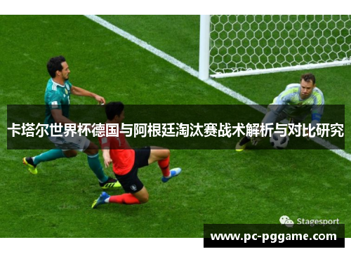 卡塔尔世界杯德国与阿根廷淘汰赛战术解析与对比研究 卡塔尔世界杯德国与阿根廷淘汰赛战术解析与对比研究