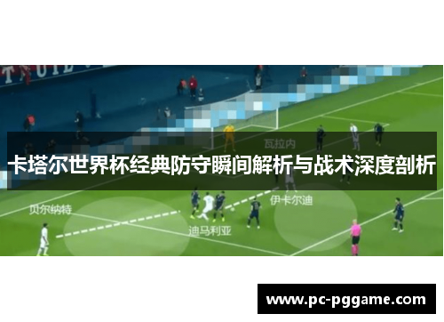 卡塔尔世界杯经典防守瞬间解析与战术深度剖析