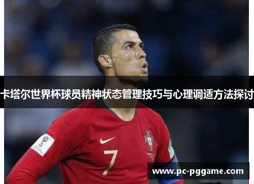 卡塔尔世界杯球员精神状态管理技巧与心理调适方法探讨 卡塔尔世界杯球员精神状态管理技巧与心理调适方法探讨