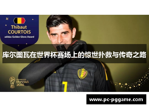 库尔图瓦在世界杯赛场上的惊世扑救与传奇之路 库尔图瓦在世界杯赛场上的惊世扑救与传奇之路