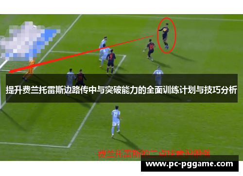提升费兰托雷斯边路传中与突破能力的全面训练计划与技巧分析 提升费兰托雷斯边路传中与突破能力的全面训练计划与技巧分析