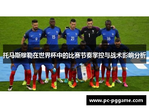 托马斯穆勒在世界杯中的比赛节奏掌控与战术影响分析 托马斯穆勒在世界杯中的比赛节奏掌控与战术影响分析