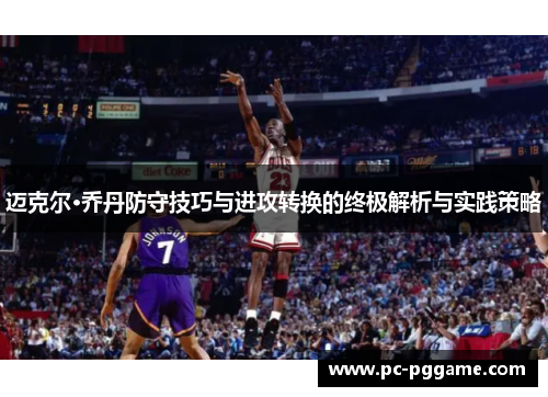 迈克尔·乔丹防守技巧与进攻转换的终极解析与实践策略
