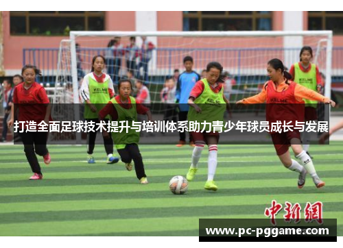 打造全面足球技术提升与培训体系助力青少年球员成长与发展