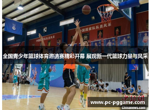 全国青少年篮球体育邀请赛精彩开幕 展现新一代篮球力量与风采 全国青少年篮球体育邀请赛精彩开幕 展现新一代篮球力量与风采