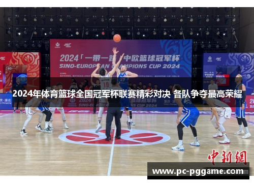 2024年体育篮球全国冠军杯联赛精彩对决 各队争夺最高荣耀 2024年体育篮球全国冠军杯联赛精彩对决 各队争夺最高荣耀