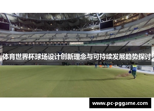 体育世界杯球场设计创新理念与可持续发展趋势探讨 体育世界杯球场设计创新理念与可持续发展趋势探讨