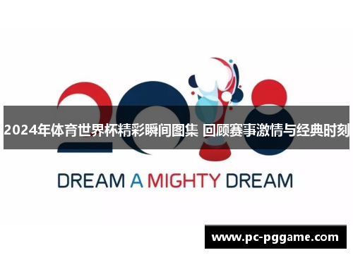 2024年体育世界杯精彩瞬间图集 回顾赛事激情与经典时刻 2024年体育世界杯精彩瞬间图集 回顾赛事激情与经典时刻