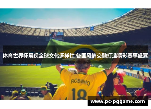 体育世界杯展现全球文化多样性 各国风情交融打造精彩赛事盛宴 体育世界杯展现全球文化多样性 各国风情交融打造精彩赛事盛宴