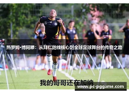 热罗姆·博阿滕:从拜仁防线核心到全球足球舞台的传奇之路 热罗姆·博阿滕:从拜仁防线核心到全球足球舞台的传奇之路