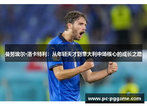 曼努埃尔·洛卡特利：从年轻天才到意大利中场核心的成长之路