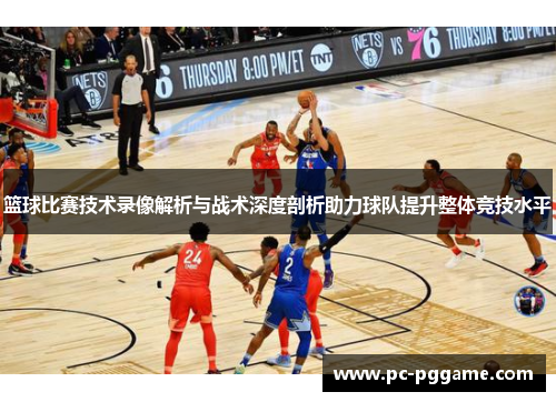篮球比赛技术录像解析与战术深度剖析助力球队提升整体竞技水平 篮球比赛技术录像解析与战术深度剖析助力球队提升整体竞技水平