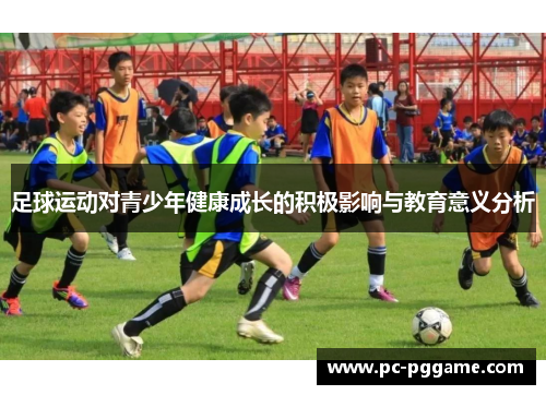 足球运动对青少年健康成长的积极影响与教育意义分析 足球运动对青少年健康成长的积极影响与教育意义分析