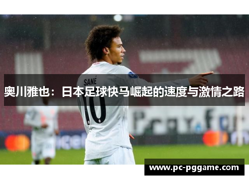 奥川雅也：日本足球快马崛起的速度与激情之路