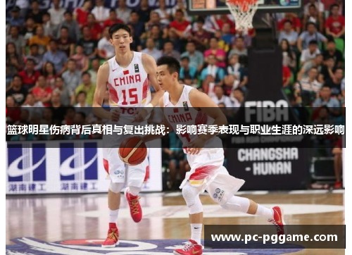 篮球明星伤病背后真相与复出挑战:影响赛季表现与职业生涯的深远影响 篮球明星伤病背后真相与复出挑战:影响赛季表现与职业生涯的深远影响