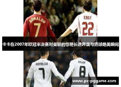 卡卡在2007年欧冠半决赛对曼联的惊艳长途奔袭与进球绝美瞬间