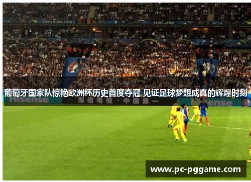 葡萄牙国家队惊艳欧洲杯历史首度夺冠 见证足球梦想成真的辉煌时刻 葡萄牙国家队惊艳欧洲杯历史首度夺冠 见证足球梦想成真的辉煌时刻