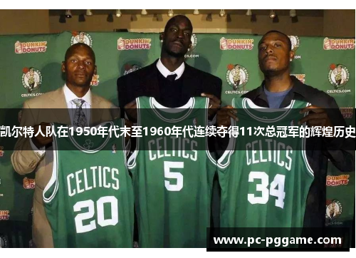 凯尔特人队在1950年代末至1960年代连续夺得11次总冠军的辉煌历史 凯尔特人队在1950年代末至1960年代连续夺得11次总冠军的辉煌历史