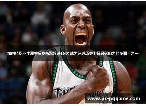 加内特职业生涯季后赛两双超过15次 成为篮球历史上最具影响力的多面手之一 加内特职业生涯季后赛两双超过15次 成为篮球历史上最具影响力的多面手之一