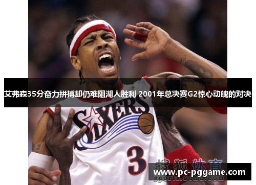 艾弗森35分奋力拼搏却仍难阻湖人胜利 2001年总决赛G2惊心动魄的对决