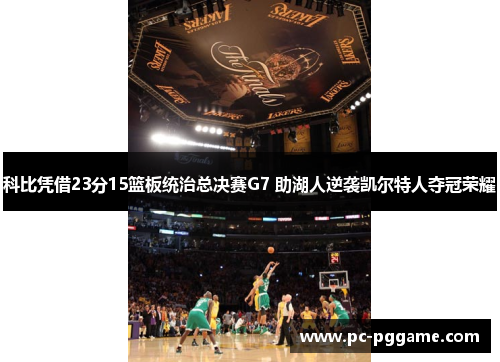 科比凭借23分15篮板统治总决赛G7 助湖人逆袭凯尔特人夺冠荣耀 科比凭借23分15篮板统治总决赛G7 助湖人逆袭凯尔特人夺冠荣耀