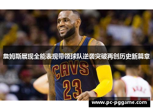 詹姆斯展现全能表现带领球队逆袭突破再创历史新篇章