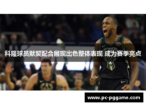 科隆球员默契配合展现出色整体表现 成为赛季亮点