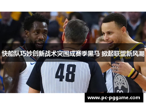 快船队巧妙创新战术突围成赛季黑马 掀起联盟新风潮 快船队巧妙创新战术突围成赛季黑马 掀起联盟新风潮