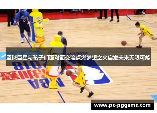 篮球巨星与孩子们面对面交流点燃梦想之火启发未来无限可能