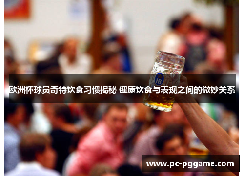 欧洲杯球员奇特饮食习惯揭秘 健康饮食与表现之间的微妙关系