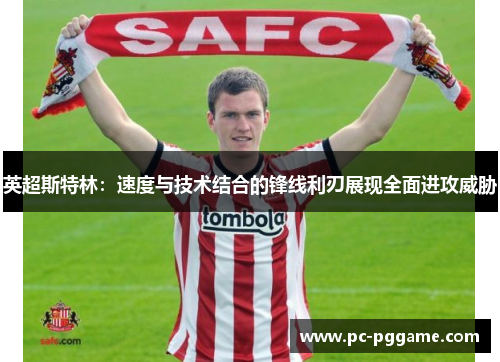 英超斯特林:速度与技术结合的锋线利刃展现全面进攻威胁 英超斯特林:速度与技术结合的锋线利刃展现全面进攻威胁