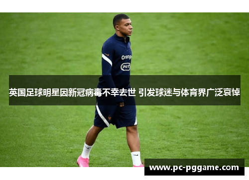 英国足球明星因新冠病毒不幸去世 引发球迷与体育界广泛哀悼 英国足球明星因新冠病毒不幸去世 引发球迷与体育界广泛哀悼