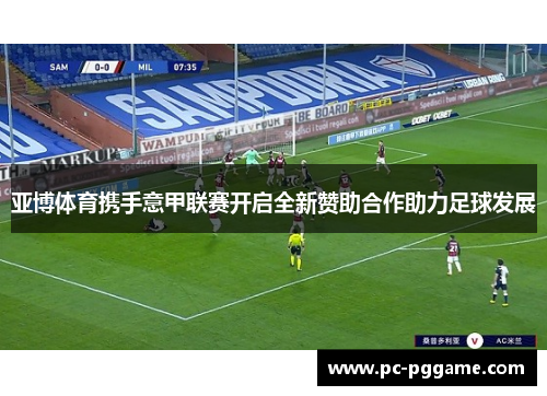 亚博体育携手意甲联赛开启全新赞助合作助力足球发展 亚博体育携手意甲联赛开启全新赞助合作助力足球发展
