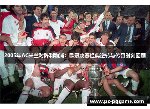 2005年AC米兰对阵利物浦:欧冠决赛经典逆转与传奇时刻回顾 2005年AC米兰对阵利物浦:欧冠决赛经典逆转与传奇时刻回顾