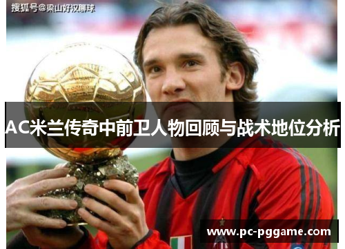AC米兰传奇中前卫人物回顾与战术地位分析 AC米兰传奇中前卫人物回顾与战术地位分析