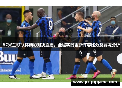 AC米兰欧联杯精彩对决直播，全程实时更新阵容比分及赛况分析